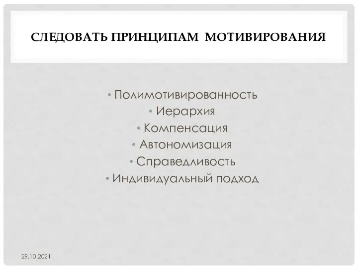 СЛЕДОВАТЬ ПРИНЦИПАМ МОТИВИРОВАНИЯ Полимотивированность Иерархия Компенсация Автономизация Справедливость Индивидуальный подход 29.10.2021