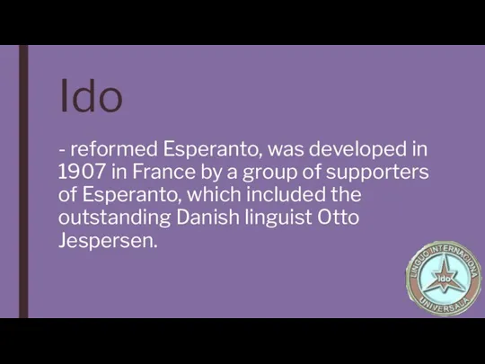 Ido - reformed Esperanto, was developed in 1907 in France by a