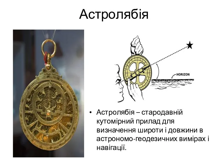Астролябія Астролябія – стародавній кутомірний прилад для визначення широти і довжини в астрономо-геодезичних вимірах і навігації.