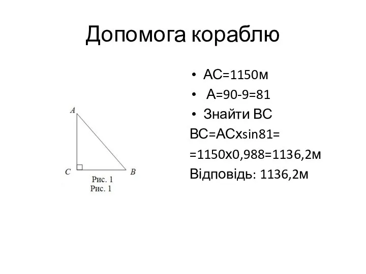 Допомога кораблю АС=1150м А=90-9=81 Знайти ВС ВС=АСхsin81= =1150х0,988=1136,2м Відповідь: 1136,2м