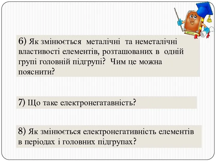 6) Як змінюється металічні та неметалічні властивості елементів, розташованих в одній групі