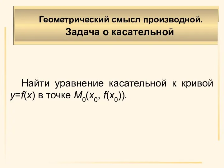 Геометрический смысл производной. Задача о касательной Найти уравнение касательной к кривой y=f(x) в точке M0(x0, f(x0)).