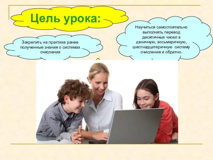 Цель урока: Научиться самостоятельно выполнять перевод десятичных чисел в двоичную, восьмеричную, шестнадцатеричную