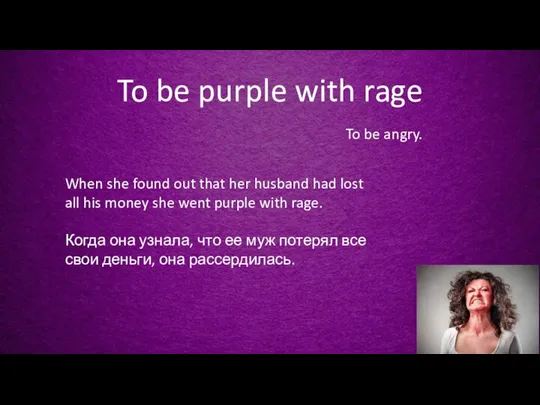 To be purple with rage To be angry. When she found out