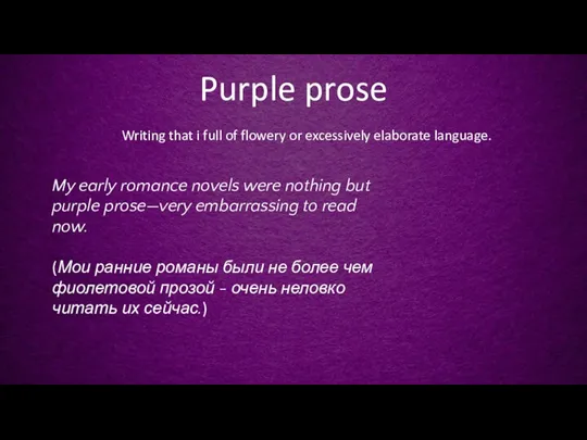 Purple prose Writing that i full of flowery or excessively elaborate language.