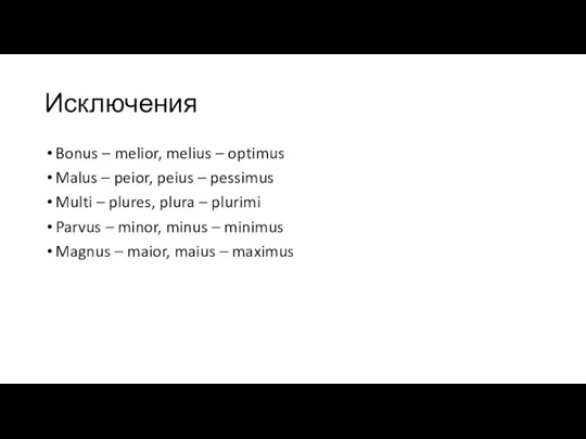 Исключения Bonus – melior, melius – optimus Malus – peior, peius –