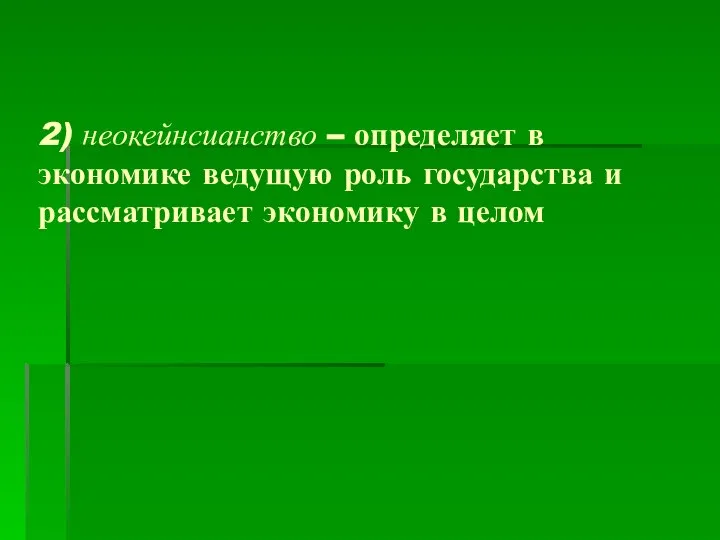 2) неокейнсианство – определяет в экономике ведущую роль государства и рассматривает экономику в целом