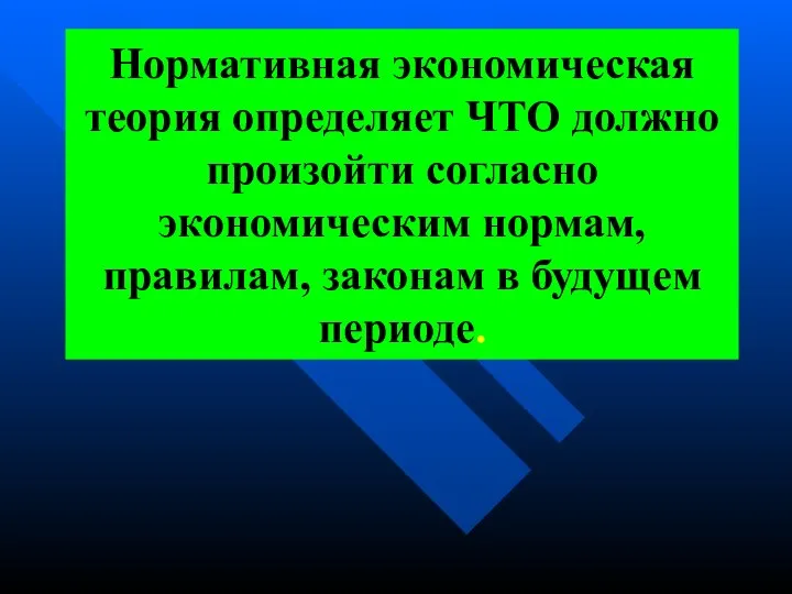 Нормативная экономическая теория определяет ЧТО должно произойти согласно экономическим нормам, правилам, законам в будущем периоде.