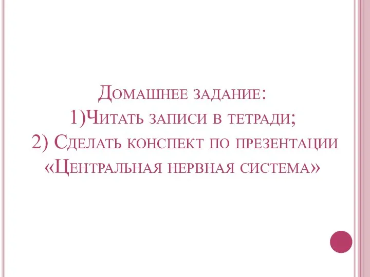 Домашнее задание: 1)Читать записи в тетради; 2) Сделать конспект по презентации «Центральная нервная система»