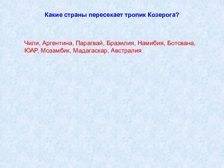 Какие страны пересекает тропик Козерога? Чили, Аргентина, Парагвай, Бразилия, Намибия, Ботсвана, ЮАР, Мозамбик, Мадагаскар, Австралия