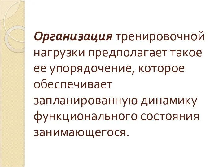 Организация тренировочной нагрузки предполагает такое ее упорядочение, которое обеспечивает запланированную динамику функционального состояния занимающегося.