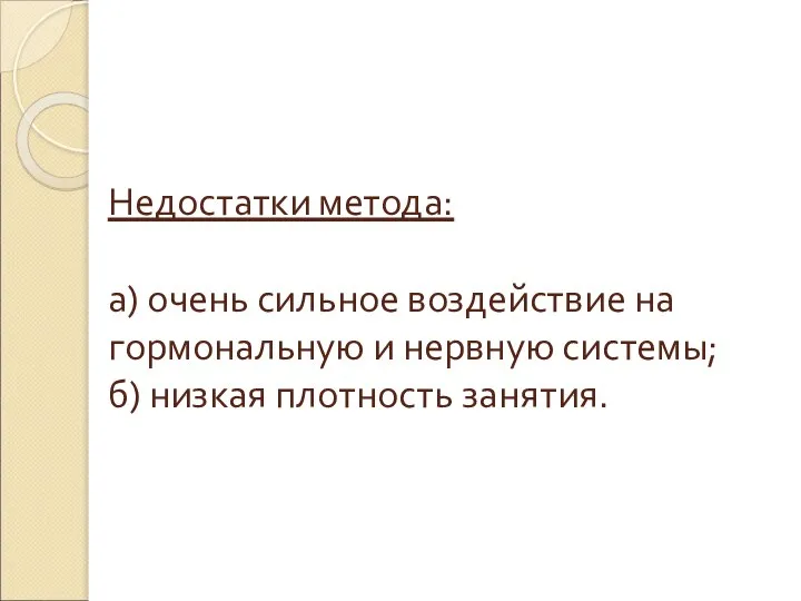 Недостатки метода: а) очень сильное воздействие на гормональную и нервную системы; б) низкая плотность занятия.