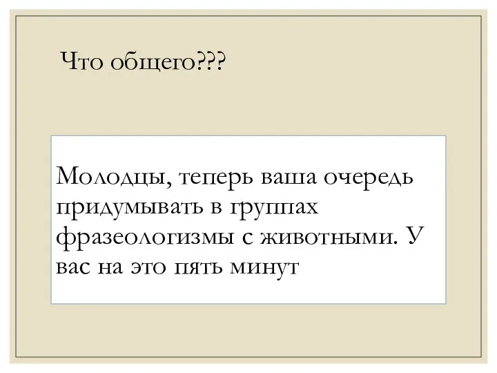 Молодцы, теперь ваша очередь придумывать в группах фразеологизмы с животными. У вас