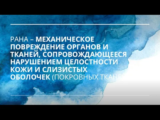 РАНА – МЕХАНИЧЕСКОЕ ПОВРЕЖДЕНИЕ ОРГАНОВ И ТКАНЕЙ, СОПРОВОЖДАЮЩЕЕСЯ НАРУШЕНИЕМ ЦЕЛОСТНОСТИ КОЖИ И СЛИЗИСТЫХ ОБОЛОЧЕК (ПОКРОВНЫХ ТКАНЕЙ).