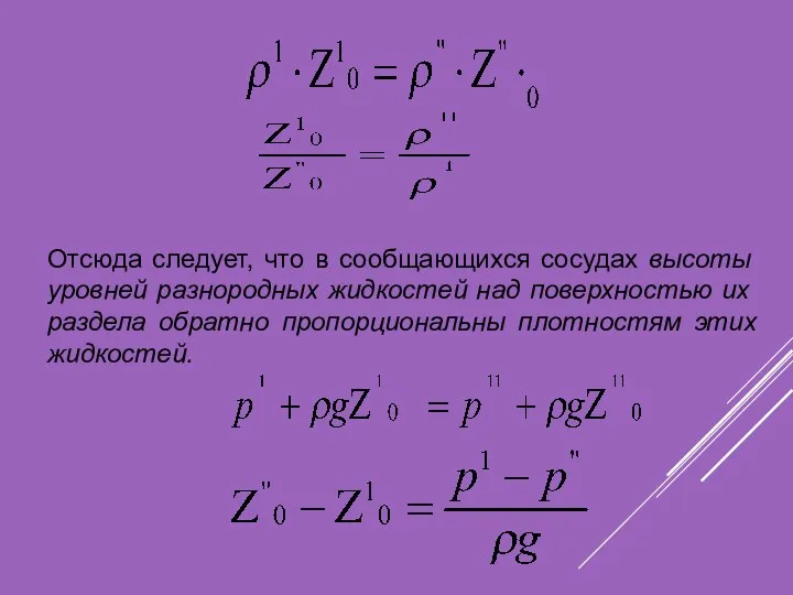 Отсюда следует, что в сообщающихся сосудах высоты уровней разно­родных жидкостей над поверхностью