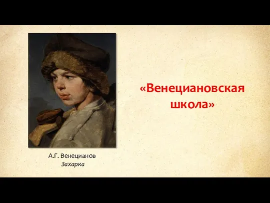 «Венециановская школа» А.Г. Венецианов Захарка