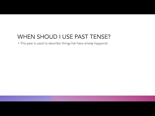 WHEN SHOUD I USE PAST TENSE? The past is used to describe