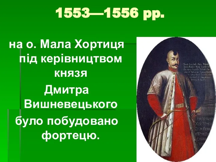 1553—1556 pp. на о. Мала Хортиця під керівництвом князя Дмитра Вишневецького було побудовано фортецю.