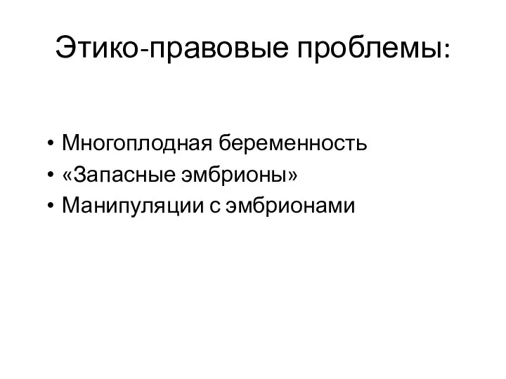 Этико-правовые проблемы: Многоплодная беременность «Запасные эмбрионы» Манипуляции с эмбрионами