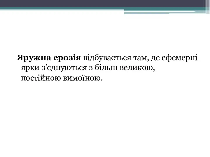 Яружна ерозія відбувається там, де ефемерні ярки з'єднуються з більш великою, постійною вимоїною.