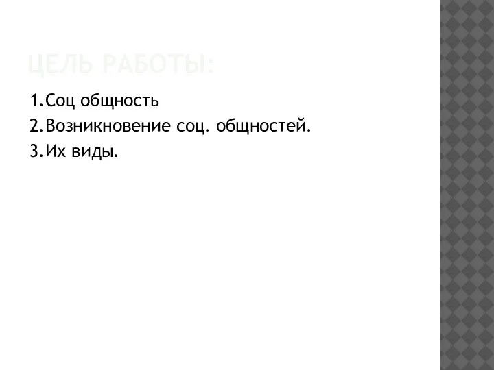 ЦЕЛЬ РАБОТЫ: 1.Соц общность 2.Возникновение соц. общностей. 3.Их виды.