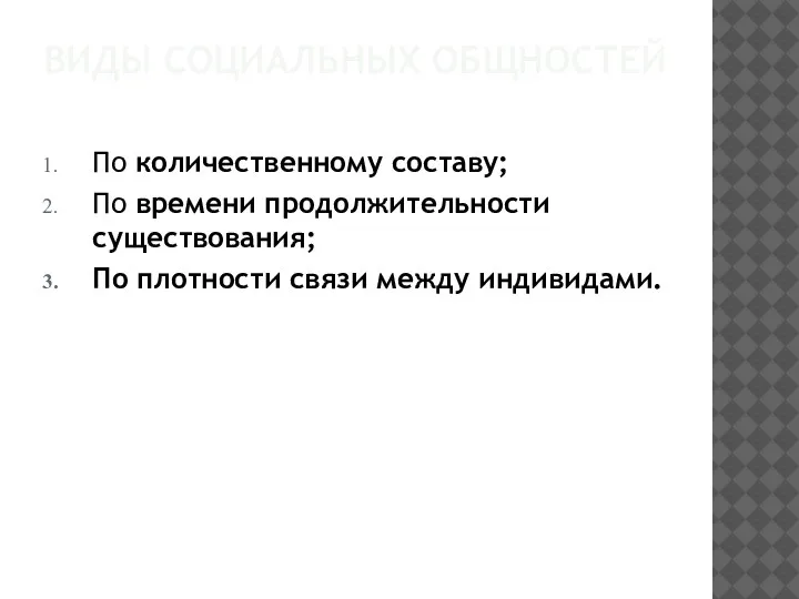 ВИДЫ СОЦИАЛЬНЫХ ОБЩНОСТЕЙ По количественному составу; По времени продолжительности существования; По плотности связи между индивидами.