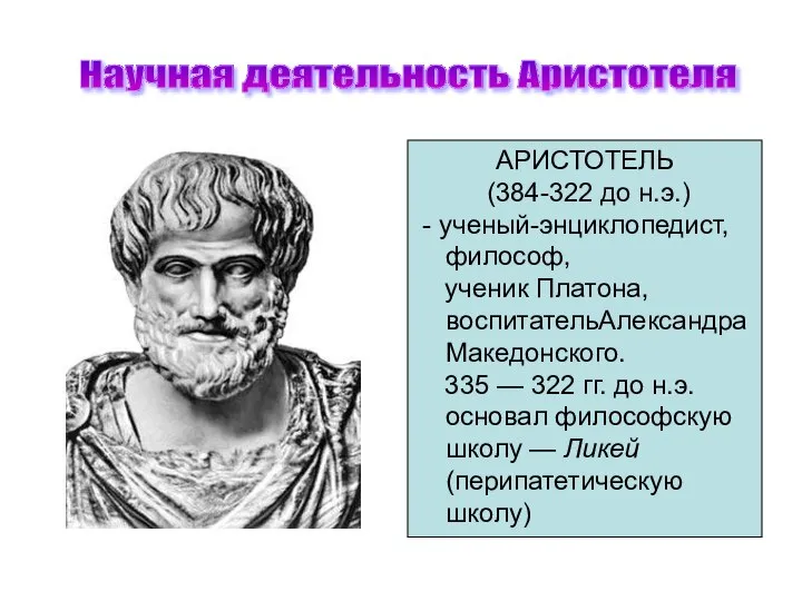 Научная деятельность Аристотеля АРИСТОТЕЛЬ (384-322 до н.э.) - ученый-энциклопедист, философ, ученик Платона,