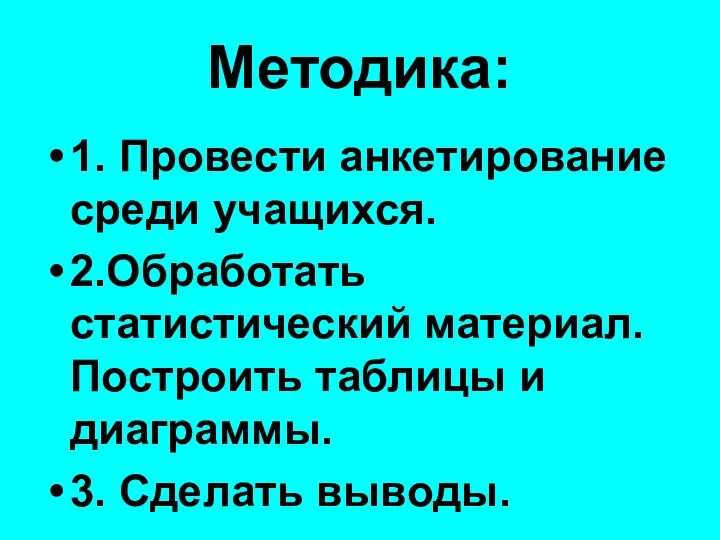 Методика: 1. Провести анкетирование среди учащихся. 2.Обработать статистический материал. Построить таблицы и диаграммы. 3. Сделать выводы.