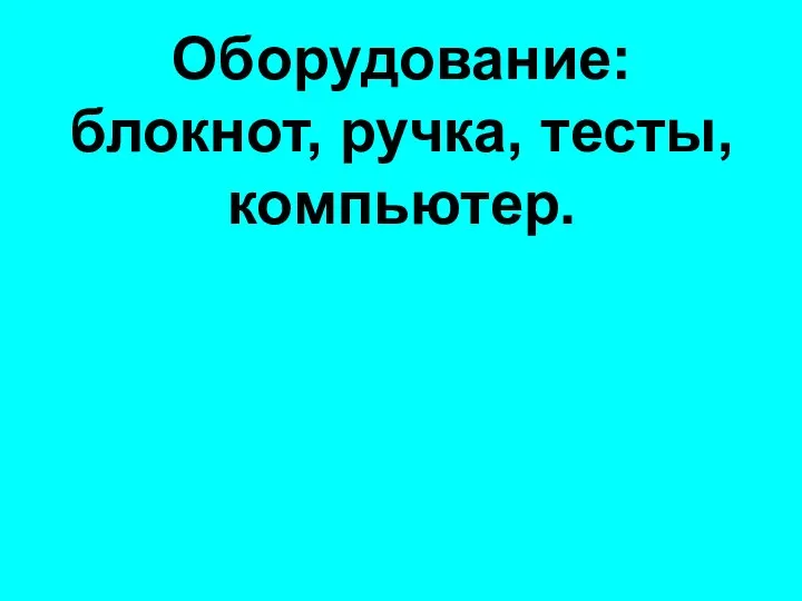 Оборудование: блокнот, ручка, тесты, компьютер.