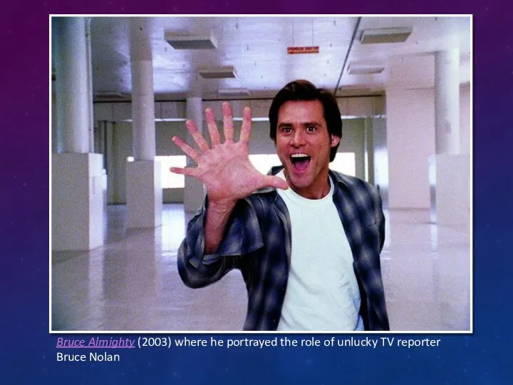 Bruce Almighty (2003) where he portrayed the role of unlucky TV reporter Bruce Nolan