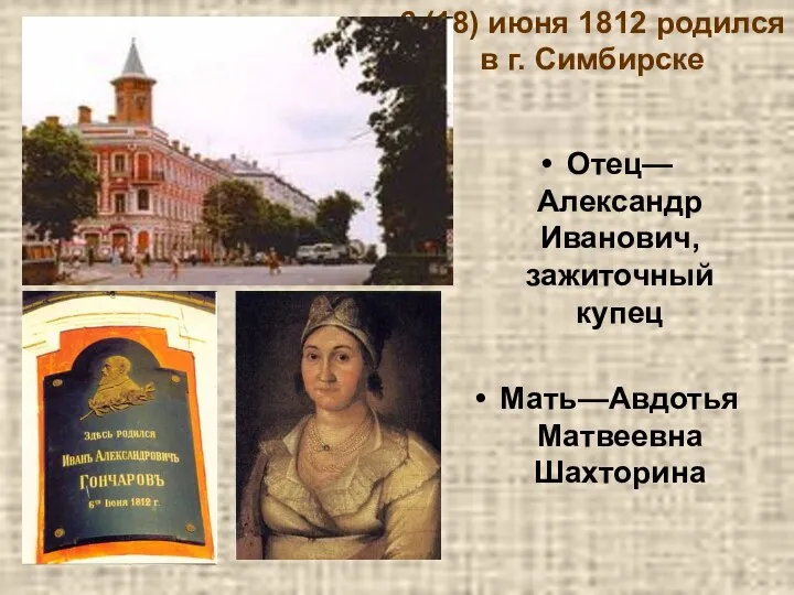 6 (18) июня 1812 родился в г. Симбирске Отец—Александр Иванович, зажиточный купец Мать—Авдотья Матвеевна Шахторина