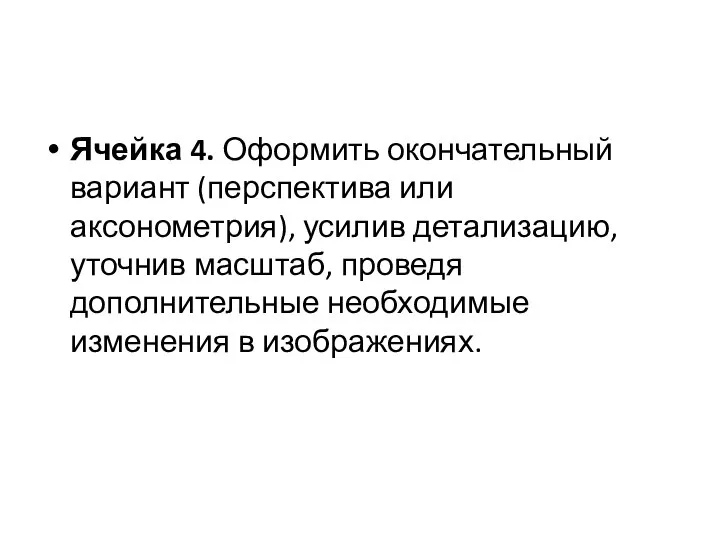 Ячейка 4. Оформить окончательный вариант (перспектива или аксонометрия), усилив детализацию, уточнив масштаб,