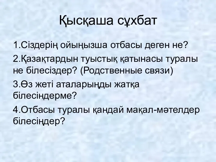 Қысқаша сұхбат 1.Сіздерің ойыңызша отбасы деген не? 2.Қазақтардын туыстық қатынасы туралы не