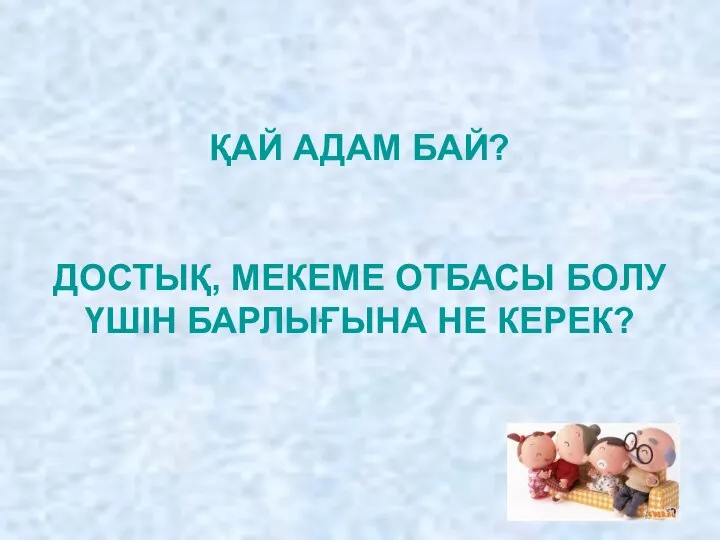 ҚАЙ АДАМ БАЙ? ДОСТЫҚ, МЕКЕМЕ ОТБАСЫ БОЛУ ҮШІН БАРЛЫҒЫНА НЕ КЕРЕК?