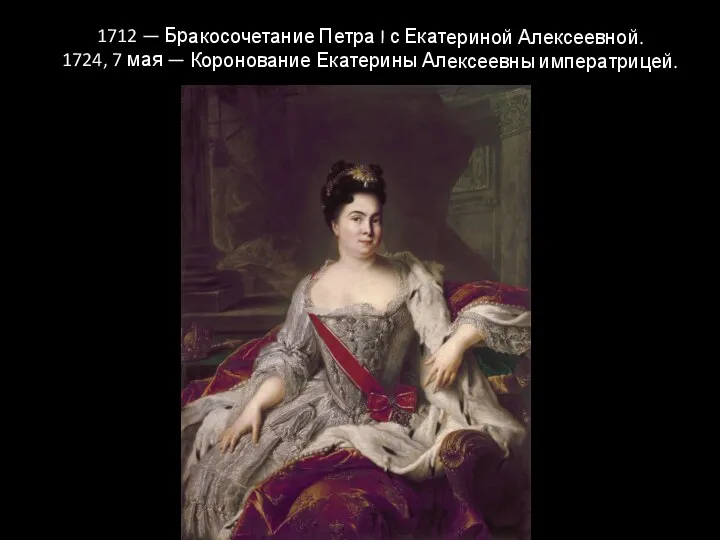 1712 — Бракосочетание Петра I с Екатериной Алексеевной. 1724, 7 мая — Коронование Екатерины Алексеевны императрицей.