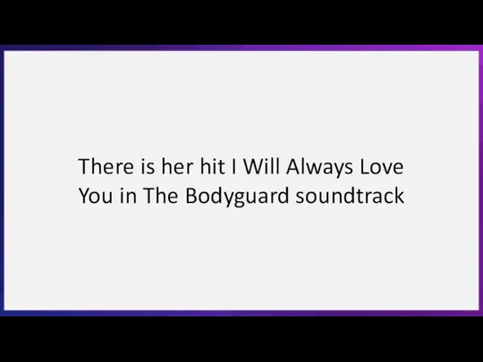 There is her hit I Will Always Love You in The Bodyguard soundtrack