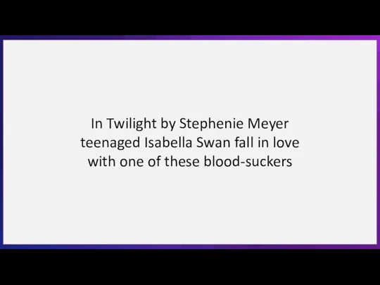 In Twilight by Stephenie Meyer teenaged Isabella Swan fall in love with one of these blood-suckers