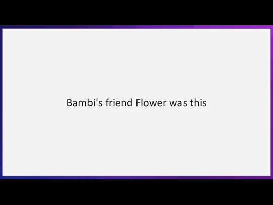 Bambi's friend Flower was this