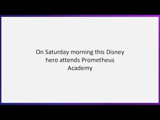 On Saturday morning this Disney hero attends Prometheus Academy