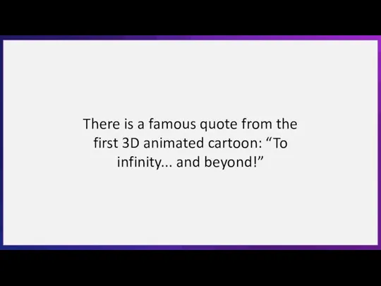 There is a famous quote from the first 3D animated cartoon: “To infinity... and beyond!”