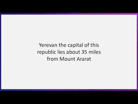 Yerevan the capital of this republic lies about 35 miles from Mount Ararat