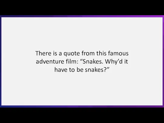 There is a quote from this famous adventure film: “Snakes. Why’d it have to be snakes?”