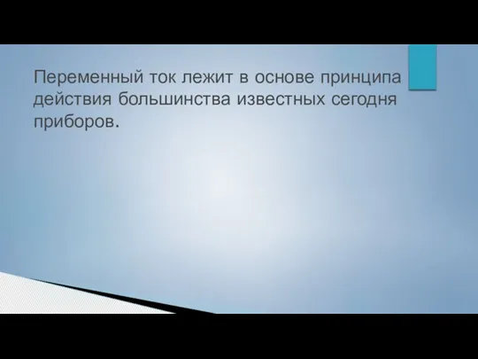 Переменный ток лежит в основе принципа действия большинства известных сегодня приборов.