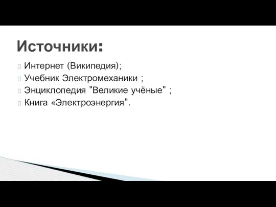 Интернет (Википедия); Учебник Электромеханики ; Энциклопедия "Великие учёные" ; Книга «Электроэнергия". Источники: