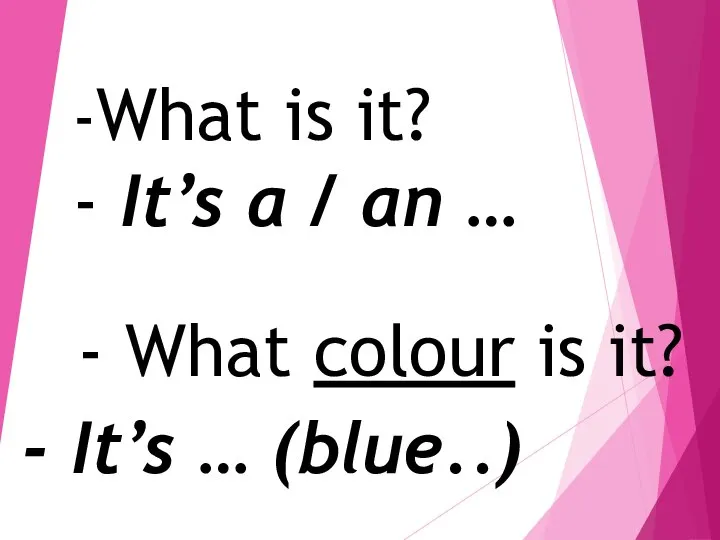-What is it? - It’s a / an … - What colour