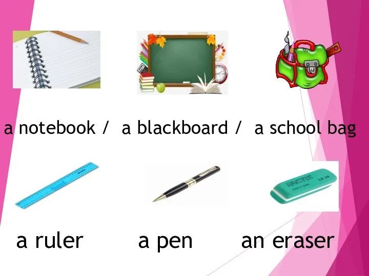 a notebook / a blackboard / a school bag a ruler a pen an eraser