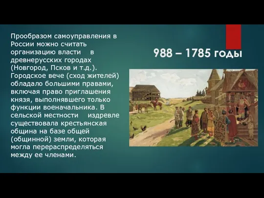 988 – 1785 годы Прообразом самоуправления в России можно считать организацию власти