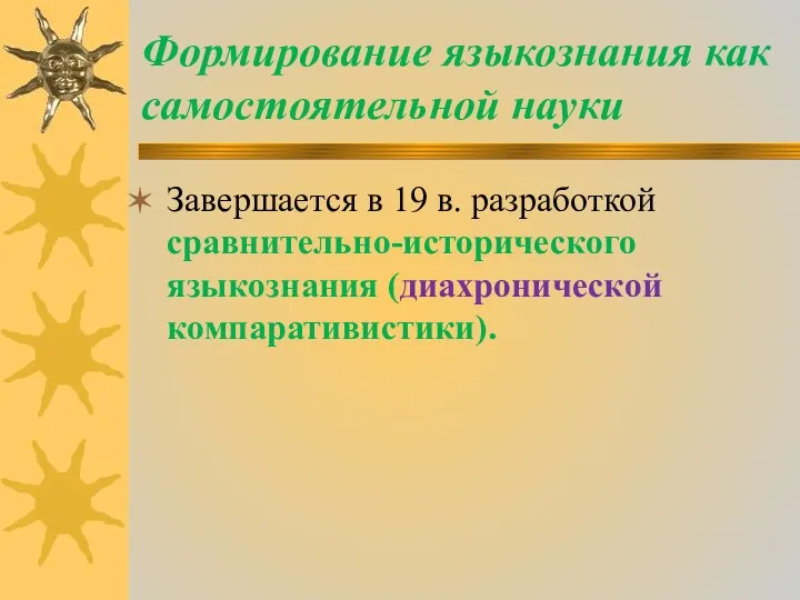 Формирование языкознания как самостоятельной науки Завершается в 19 в. разработкой сравнительно-исторического языкознания (диахронической компаративистики).