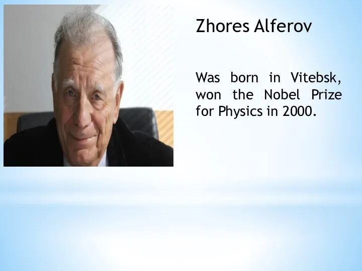 Zhores Alferov Was born in Vitebsk, won the Nobel Prize for Physics in 2000.