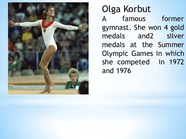Olga Korbut A famous former gymnast. She won 4 gold medals and2